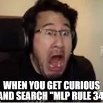 Horrified Markiplier | WHEN YOU GET CURIOUS AND SEARCH "MLP RULE 34" | image tagged in horrified markiplier,markiplier,markiplier derp face | made w/ Imgflip meme maker