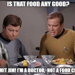 Star Trek dinner | IS THAT FOOD ANY GOOD? DAMMIT JIM! I'M A DOCTOR,  NOT A FOOD CRITIC | image tagged in star trek dinner | made w/ Imgflip meme maker