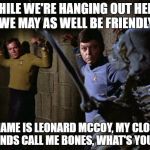 McCoy Kirk chains | WHILE WE'RE HANGING OUT HERE, WE MAY AS WELL BE FRIENDLY; MY NAME IS LEONARD MCCOY, MY CLOSEST FRIENDS CALL ME BONES, WHAT'S YOURS? | image tagged in mccoy kirk chains | made w/ Imgflip meme maker