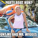 camping | PARTY BOAT, HUH? COUNT ME AND MR. WIGGES IN! | image tagged in camping | made w/ Imgflip meme maker