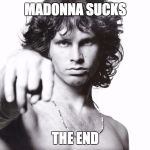This is the end Jim Morrison | MADONNA SUCKS; THE END | image tagged in this is the end jim morrison | made w/ Imgflip meme maker