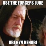 obiwan kenobi may the force be with you | USE THE FORCEPS LUKE; OBI GYN KENOBI | image tagged in obiwan kenobi may the force be with you | made w/ Imgflip meme maker