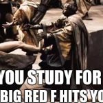 This Is Sparta | WHEN YOU STUDY FOR A TEST; AND THE BIG RED F HITS YOU LIKE.... | image tagged in this is sparta | made w/ Imgflip meme maker