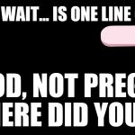 Pregnancy test  | THAT WAS CLOSE... WAIT... IS ONE LINE GOOD OR BAD? ...IT'S GOOD, NOT PREGNANT. HEY WHERE DID YOU GO? | image tagged in pregnancy test,joke,pregnant | made w/ Imgflip meme maker