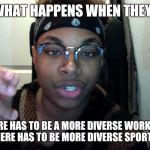 Racist against Racism | SO WHAT HAPPENS WHEN THEY SAY; IF THERE HAS TO BE A MORE DIVERSE WORKPLACE, NOW THERE HAS TO BE MORE DIVERSE SPORT TEAMS! | image tagged in racist against racism | made w/ Imgflip meme maker