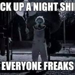 Just doing my job | PICK UP A NIGHT SHIFT; AND EVERYONE FREAKS OUT | image tagged in night clown,sad clown,meme | made w/ Imgflip meme maker