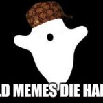 Ghost | OLD MEMES DIE HARD | image tagged in ghost,scumbag | made w/ Imgflip meme maker