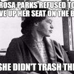 Big difference | ROSA PARKS REFUSED TO GIVE UP HER SEAT ON THE BUS; BUT SHE DIDN'T TRASH THE BUS | image tagged in rosa parks | made w/ Imgflip meme maker