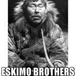 eskimo man | FRIENDS BY CHOICE; ESKIMO BROTHERS BY MISTAKE! | image tagged in eskimo man | made w/ Imgflip meme maker