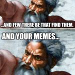 God | NARROW ARE THE AMOUNT OF MEMES THAT LEAD TO SALVATION; ...AND FEW THERE BE THAT FIND THEM. AND YOUR MEMES... ...AREN'T HELPING. | image tagged in god,memes,funny,religion,imgflip,first world problems | made w/ Imgflip meme maker