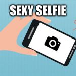 Sexy Selfie | SEXY SELFIE | image tagged in sexy selfie,selfie,selfies,sexy | made w/ Imgflip meme maker