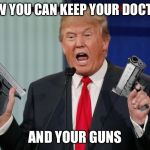 You can keep your guns | NOW YOU CAN KEEP YOUR DOCTOR; AND YOUR GUNS | image tagged in gun trump | made w/ Imgflip meme maker
