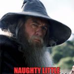 Scumbag Gandalf | I SPANK; NAUGHTY LITTLE HOBBITS | image tagged in scumbag gandalf | made w/ Imgflip meme maker