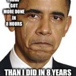 Obama crying | TRUMP GOT MORE DONE IN 8 HOURS; THAN I DID IN 8 YEARS | image tagged in obama crying | made w/ Imgflip meme maker