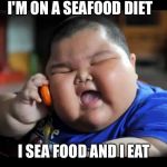 Fat kids  | I'M ON A SEAFOOD DIET; I SEA FOOD AND I EAT | image tagged in fat kids | made w/ Imgflip meme maker