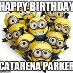 Minions | HAPPY BIRTHDAY; CATARENA PARKER | image tagged in minions | made w/ Imgflip meme maker