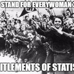 Nazis | THEY STAND FOR EVERYWOMAN 2017; ENTITLEMENTS OF STATISM | image tagged in nazis | made w/ Imgflip meme maker