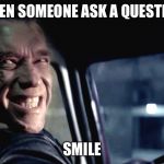 How to avoid  | WHEN SOMEONE ASK A QUESTION; SMILE | image tagged in terminator genisys smile | made w/ Imgflip meme maker