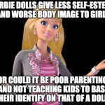 Seriously....you're jealous of a doll? You should see the ripped GI Joe's I played with | BARBIE DOLLS GIVE LESS SELF-ESTEEM AND WORSE BODY IMAGE TO GIRLS; OR COULD IT BE POOR PARENTING AND NOT TEACHING KIDS TO BASE THEIR IDENTIFY ON THAT OF A DOLL? | image tagged in barbie 01,barbie,self esteem,feminism,bacon,gi joe | made w/ Imgflip meme maker