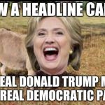 The Real Democratic Party | I SAW A HEADLINE CALLED:; THE REAL DONALD TRUMP MEETS THE REAL DEMOCRATIC PARTY | image tagged in hillary clinton the donkey,memes,politics | made w/ Imgflip meme maker