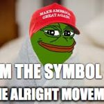 Pepe the Frog is THE ALRIGHT movement  | I AM THE SYMBOL OF; THE ALRIGHT MOVEMENT | image tagged in pepe the frog,maga,alrightmovement | made w/ Imgflip meme maker