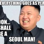 Korean Gamers | AND IF EVERYTHING GOES AS PLANNED... SOON... I SHALL BE A; SEOUL MAN! | image tagged in korean gamers | made w/ Imgflip meme maker