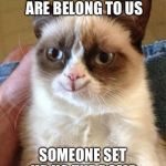 Happy grumpy cat | ALL YOUR BASE ARE BELONG TO US; SOMEONE SET UP US THE BOMB | image tagged in happy grumpy cat | made w/ Imgflip meme maker