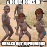 African kids | THAT MOMENT BAD & BOUJEE COMES ON; BREAKS OUT EUPHONIOUS DANCE | image tagged in african kids,scumbag | made w/ Imgflip meme maker