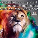 Courage | “Courage is the most important of all the virtues because without courage, you can't practice any other virtue consistently.”; ~Maya Angelou | image tagged in majestic rainbow lion,maya angelou,virtue,universe,native american | made w/ Imgflip meme maker