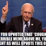 . | IF YOU UPVOTED THAT *COUGH* TERRIBLE MEME ABOVE ME, YOU MIGHT AS WELL UPVOTE THIS ONE. | image tagged in bernie pointing up,memes | made w/ Imgflip meme maker