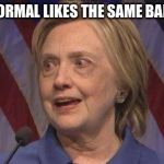 Hillary Clinton | WHEN A NORMAL LIKES THE SAME BAND AS YOU | image tagged in hillary clinton | made w/ Imgflip meme maker
