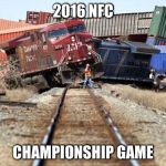 trainwreck | 2016 NFC; CHAMPIONSHIP GAME | image tagged in trainwreck | made w/ Imgflip meme maker
