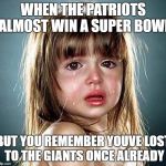 Girl crying | WHEN THE PATRIOTS ALMOST WIN A SUPER BOWL; BUT YOU REMEMBER YOUVE LOST TO THE GIANTS ONCE ALREADY | image tagged in girl crying | made w/ Imgflip meme maker