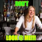 bartender | DON'T; LOOK @ ME!!! | image tagged in bartender | made w/ Imgflip meme maker