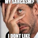 housefacepalmss | DONT LIKE MY SARCASM? I DONT LIKE YOUR STUPID | image tagged in housefacepalmss | made w/ Imgflip meme maker