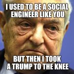 Bad Soros Bad | I USED TO BE A SOCIAL ENGINEER LIKE YOU; BUT THEN I TOOK A TRUMP TO THE KNEE | image tagged in george soros,donald trump,politics,political meme,election 2016,evil | made w/ Imgflip meme maker