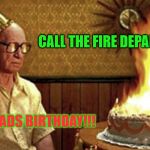 Birthday Cake Fire | CALL THE FIRE DEPARTMENT; IT'S DADS BIRTHDAY!!! | image tagged in happy birthday old man,dads birthday,cake on fire,fire department | made w/ Imgflip meme maker