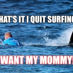 Shark Attack | THAT'S IT I QUIT SURFING! I WANT MY MOMMY!! | image tagged in i hate surfing,i want my mommy,shark attack | made w/ Imgflip meme maker