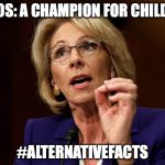 Betsy DeVos | DEVOS: A CHAMPION FOR CHILDREN; #ALTERNATIVEFACTS | image tagged in betsy devos | made w/ Imgflip meme maker