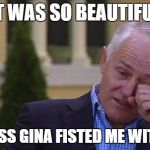 turnbull teary | IT WAS SO BEAUTIFUL; MISTRESS GINA FISTED ME WITH COAL | image tagged in turnbull teary | made w/ Imgflip meme maker