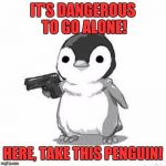 Penguin Holding Gun | IT'S DANGEROUS TO GO ALONE! HERE, TAKE THIS PENGUIN! | image tagged in penguin holding gun | made w/ Imgflip meme maker