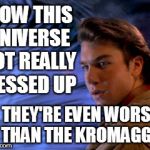 Alt-Earth | WOW THIS UNIVERSE GOT REALLY MESSED UP; THEY'RE EVEN WORSE THAN THE KROMAGGS | image tagged in sliders,alternate,reality,universe,twilight zone | made w/ Imgflip meme maker