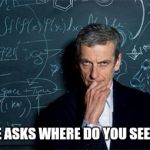 Doctor Who | WHEN SHE ASKS WHERE DO YOU SEE US GOING | image tagged in doctor who | made w/ Imgflip meme maker