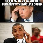 Trump Obama Phone | SO 4, 8, 15, 16, 23, 42 YOU'RE SURE THAT'S THE NUCLEAR CODE? SURE. | image tagged in trump obama phone | made w/ Imgflip meme maker