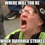 Screaming protester | WHERE WILL YOU BE; WHEN DIARRHEA STRIKES | image tagged in screaming protester | made w/ Imgflip meme maker