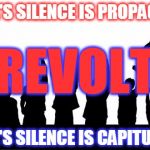 REVOLT | MEDIA'S SILENCE IS PROPAGANDA; REVOLT; PEOPLE'S SILENCE IS CAPITULATION | image tagged in protest,revolution,silence,propaganda,media,capitulation | made w/ Imgflip meme maker