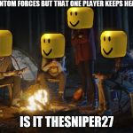 TheLegend27 | IM PLAYING FANTOM FORCES BUT THAT ONE PLAYER KEEPS HEADSHOTING ME; IS IT THESNIPER27 | image tagged in thelegend27 | made w/ Imgflip meme maker