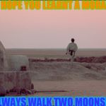Luke Skywalker Two Moons | I HOPE YOU LEARNT A MORAL:; ALWAYS WALK TWO MOONS!!! | image tagged in luke skywalker two moons | made w/ Imgflip meme maker