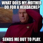 Play for the MLB, haha. | WHAT DOES MY MOTHER DO FOR A HEADACHE? SENDS ME OUT TO PLAY. | image tagged in picard headache | made w/ Imgflip meme maker