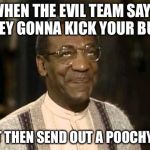 Smh | WHEN THE EVIL TEAM SAYS THEY GONNA KICK YOUR BUTT; BUT THEN SEND OUT A POOCHYNA | image tagged in smh | made w/ Imgflip meme maker